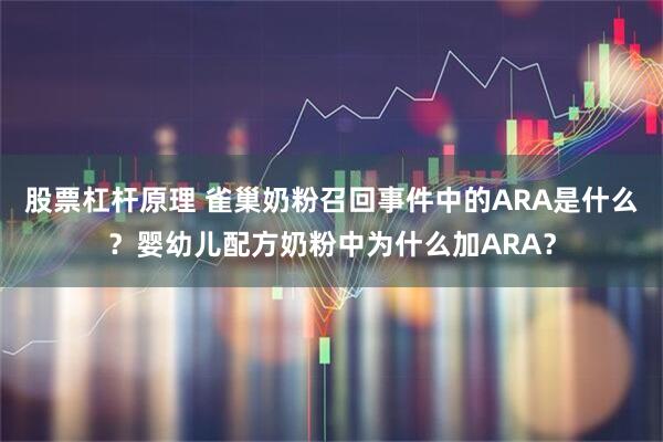 股票杠杆原理 雀巢奶粉召回事件中的ARA是什么？婴幼儿配方奶粉中为什么加ARA？