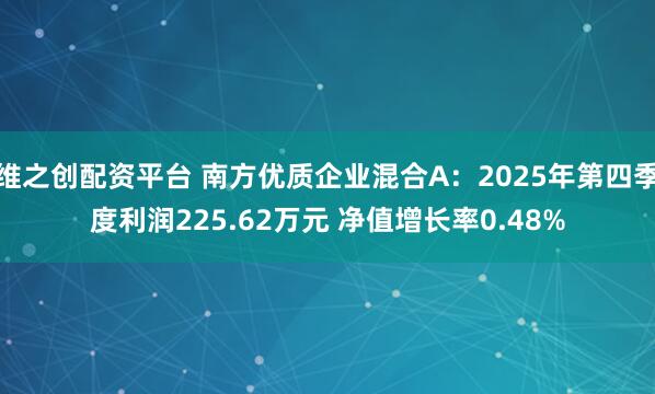 维之创配资平台 南方优质企业混合A：2025年第四季度利润225.62万元 净值增长率0.48%