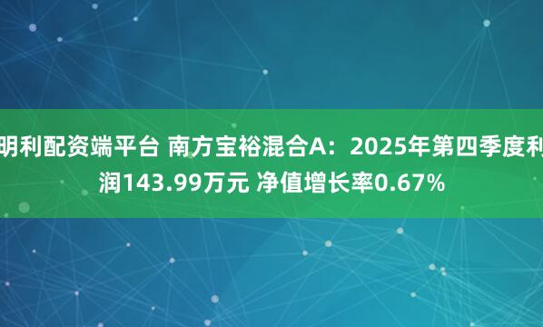 明利配资端平台 南方宝裕混合A：2025年第四季度利润143.99万元 净值增长率0.67%
