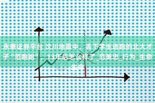 永華证券平台 汶川地震中，丢下学生逃跑的北大才子“范跑跑”，13年后怎么样了_范美忠_行为_生命