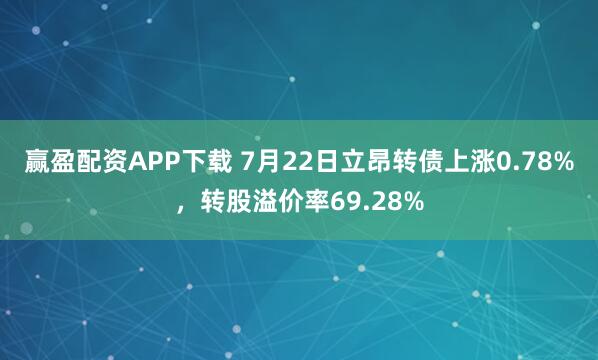 赢盈配资APP下载 7月22日立昂转债上涨0.78%，转股溢价率69.28%