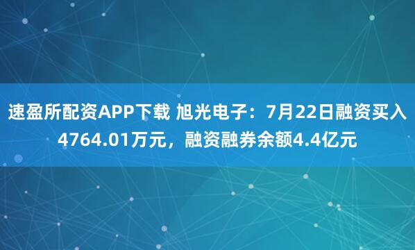 速盈所配资APP下载 旭光电子：7月22日融资买入4764.01万元，融资融券余额4.4亿元