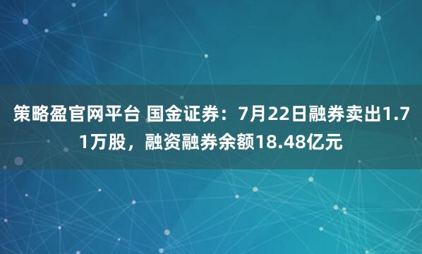 策略盈官网平台 国金证券：7月22日融券卖出1.71万股，融资融券余额18.48亿元