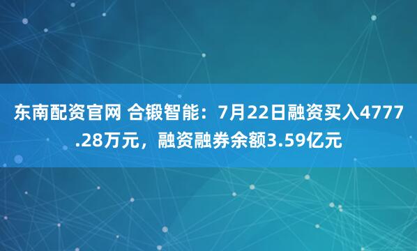 东南配资官网 合锻智能:7月22日融资买入4777.28万元,融资融券余额3.59亿元