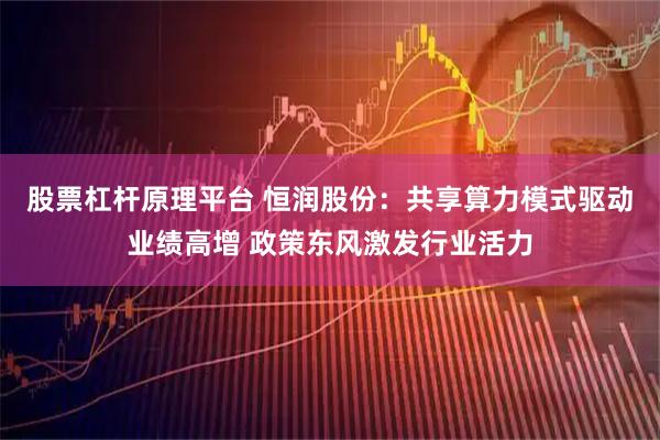 股票杠杆原理平台 恒润股份：共享算力模式驱动业绩高增 政策东风激发行业活力