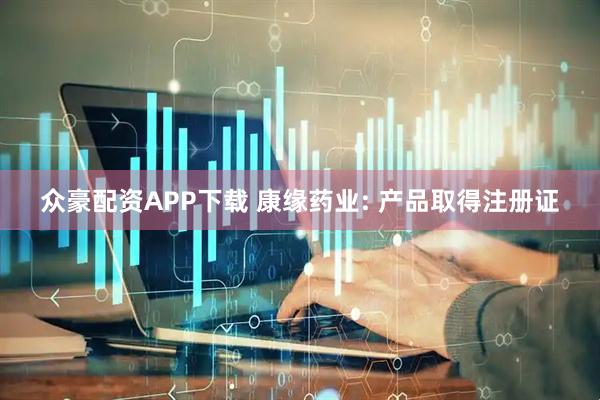 众豪配资APP下载 康缘药业: 产品取得注册证