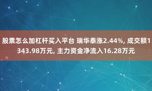 股票怎么加杠杆买入平台 瑞华泰涨2.44%, 成交额1343.98万元, 主力资金净流入16.28万元