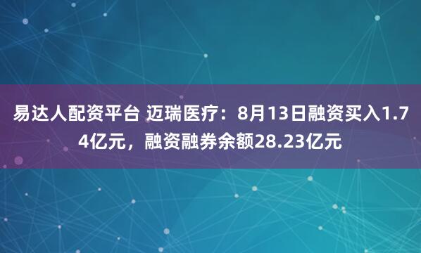 易达人配资平台 迈瑞医疗:8月13日融资买入1.74亿元,融资融券余额28.23亿元
