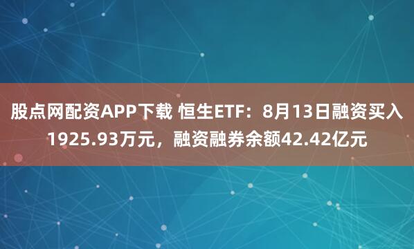 股点网配资APP下载 恒生ETF：8月13日融资买入1925.93万元，融资融券余额42.42亿元