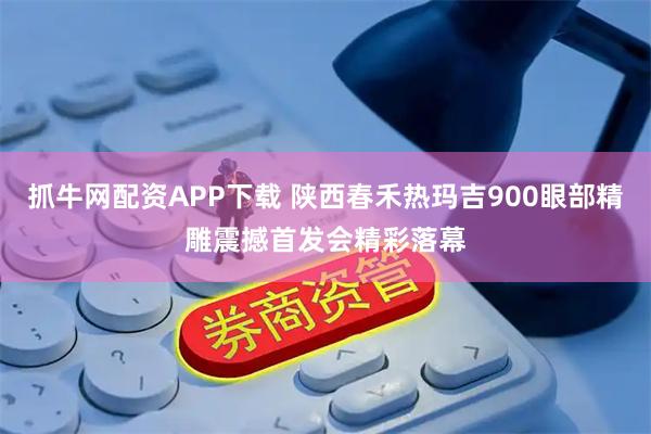 抓牛网配资APP下载 陕西春禾热玛吉900眼部精雕震撼首发会精彩落幕